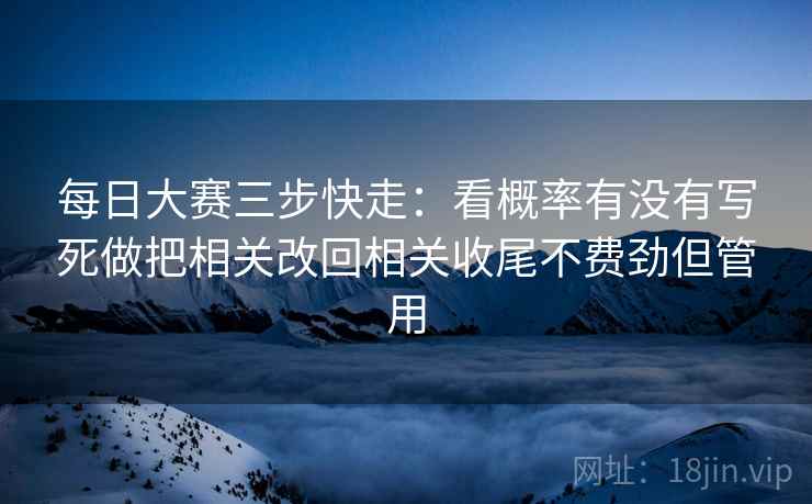 每日大赛三步快走：看概率有没有写死做把相关改回相关收尾不费劲但管用
