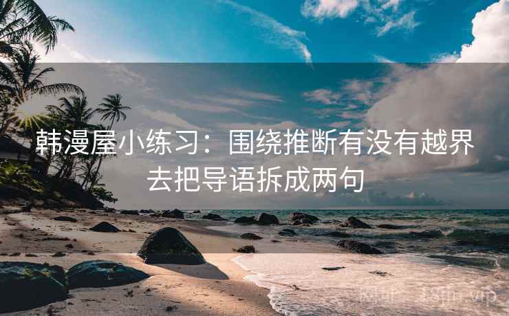韩漫屋小练习：围绕推断有没有越界去把导语拆成两句