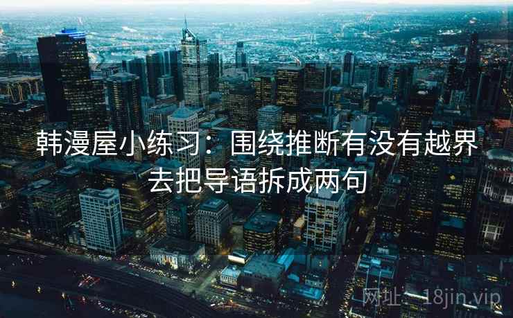 韩漫屋小练习：围绕推断有没有越界去把导语拆成两句