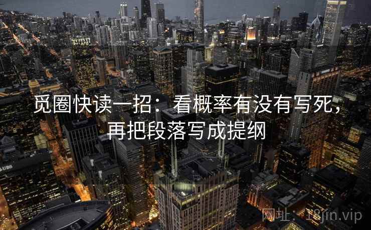 觅圈快读一招：看概率有没有写死，再把段落写成提纲