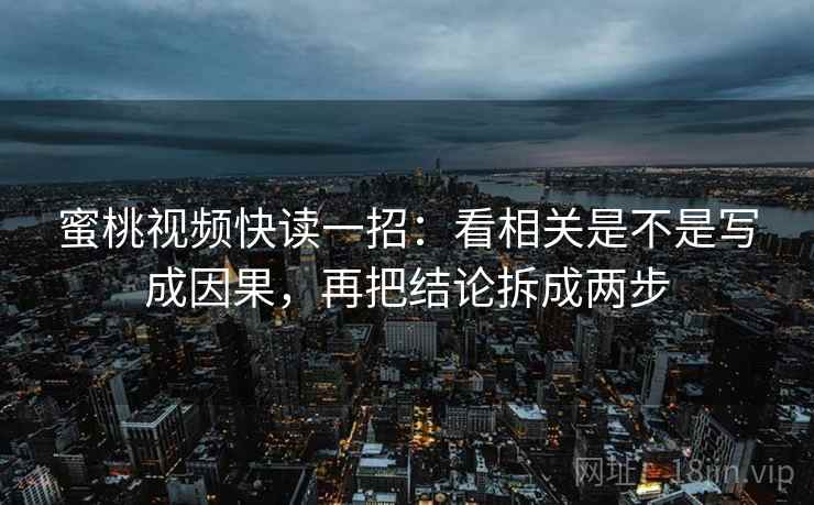 蜜桃视频快读一招：看相关是不是写成因果，再把结论拆成两步
