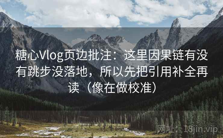 糖心Vlog页边批注：这里因果链有没有跳步没落地，所以先把引用补全再读（像在做校准）
