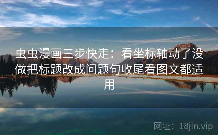 虫虫漫画三步快走：看坐标轴动了没做把标题改成问题句收尾看图文都适用
