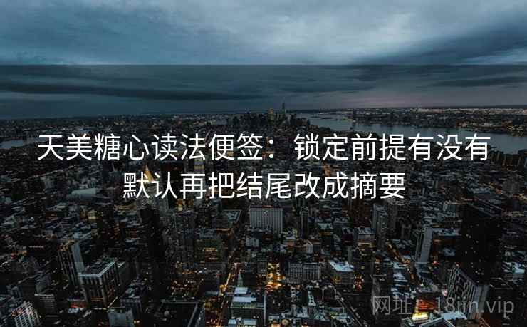天美糖心读法便签：锁定前提有没有默认再把结尾改成摘要