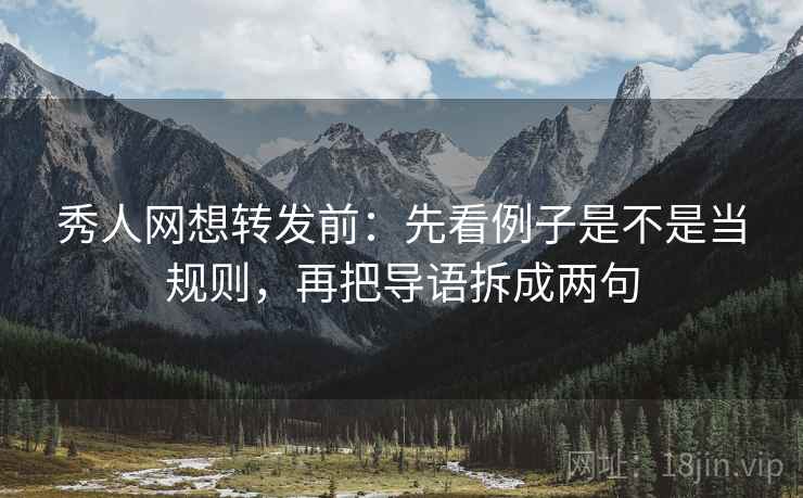 秀人网想转发前：先看例子是不是当规则，再把导语拆成两句