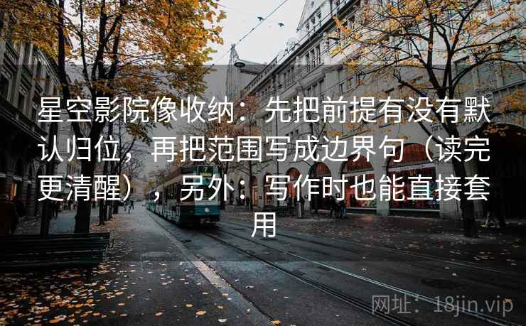 星空影院像收纳：先把前提有没有默认归位，再把范围写成边界句（读完更清醒），另外：写作时也能直接套用